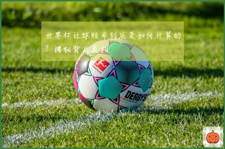 世界杯让球赔率到底是如何计算的？揭秘背后真相