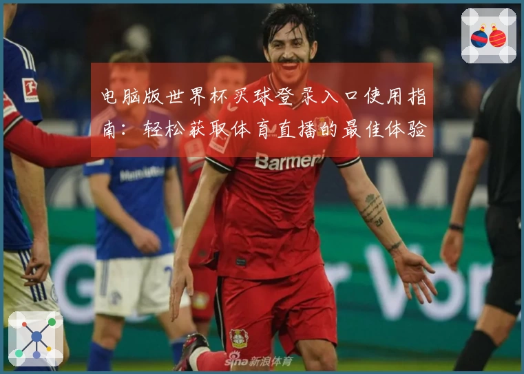 电脑版世界杯买球登录入口使用指南:轻松获取体育直播的最佳体验