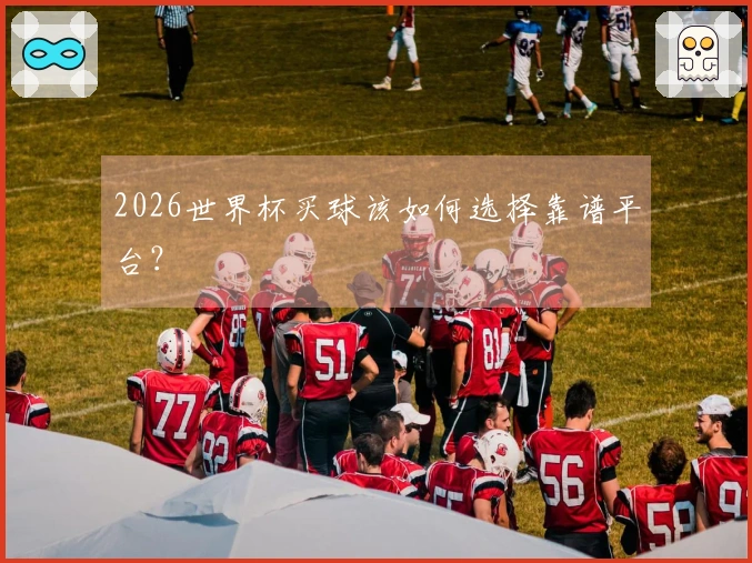 2026世界杯买球该如何选择靠谱平台？