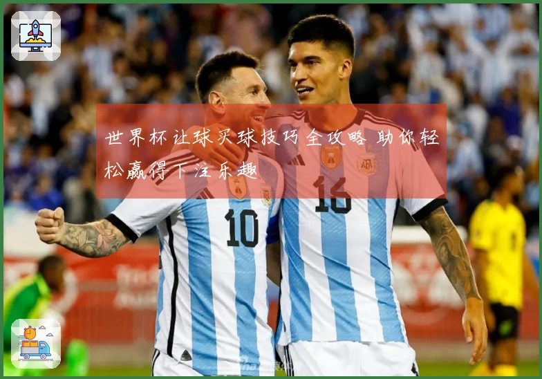 世界杯让球买球技巧全攻略 助你轻松赢得下注乐趣