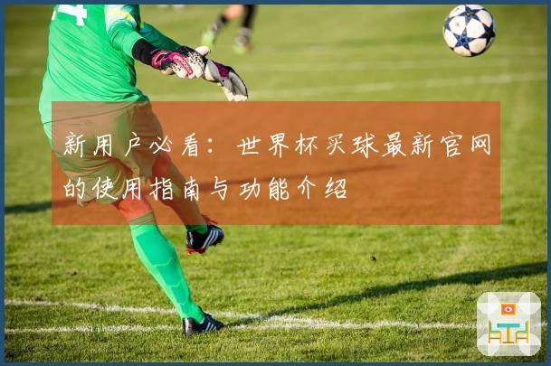 新用户必看：世界杯买球最新官网的使用指南与功能介绍