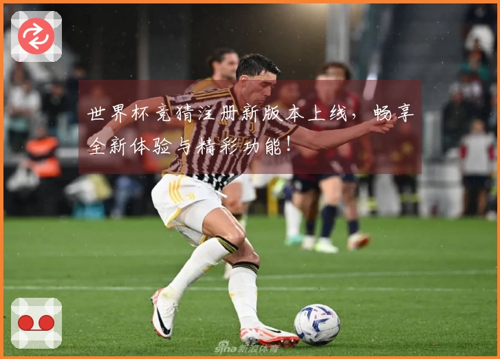 世界杯竞猜注册新版本上线，畅享全新体验与精彩功能！