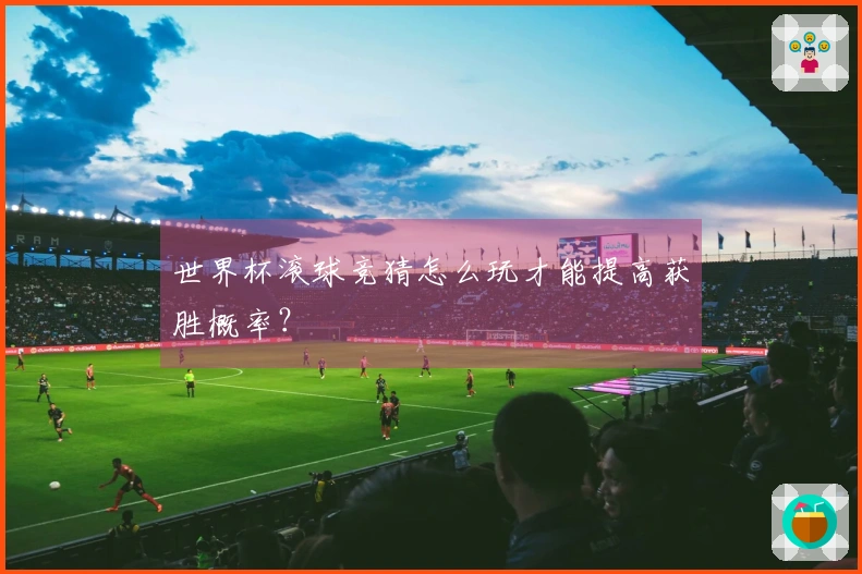 世界杯滚球竞猜怎么玩才能提高获胜概率？