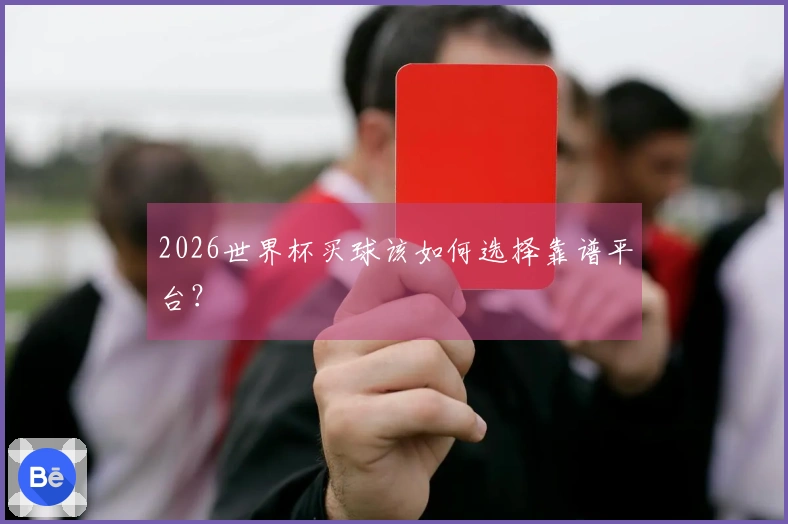 2026世界杯买球该如何选择靠谱平台？