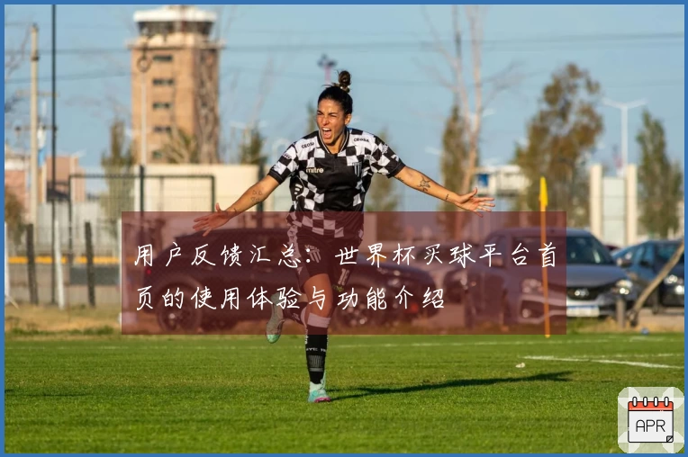 用户反馈汇总：世界杯买球平台首页的使用体验与功能介绍