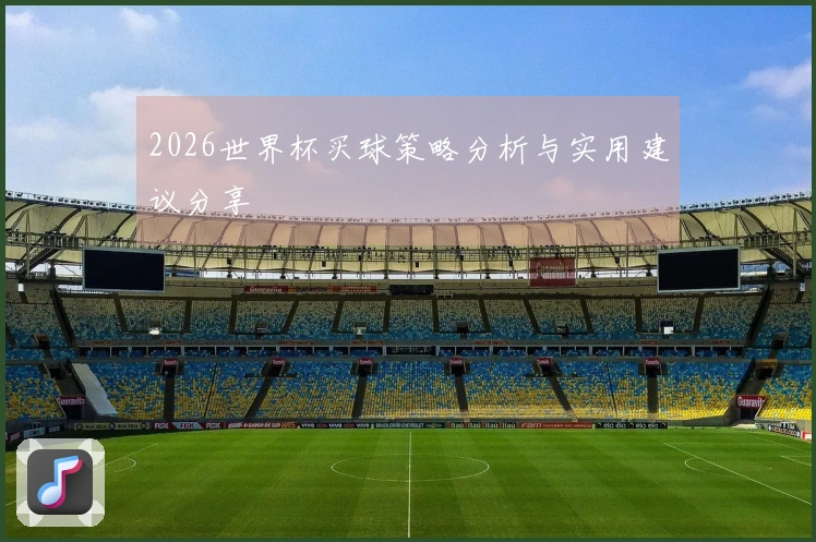 2026世界杯买球策略分析与实用建议分享