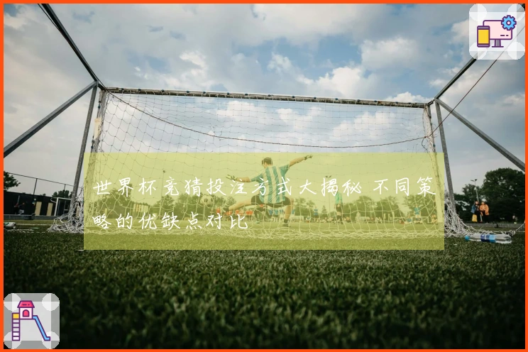 世界杯竞猜投注方式大揭秘 不同策略的优缺点对比