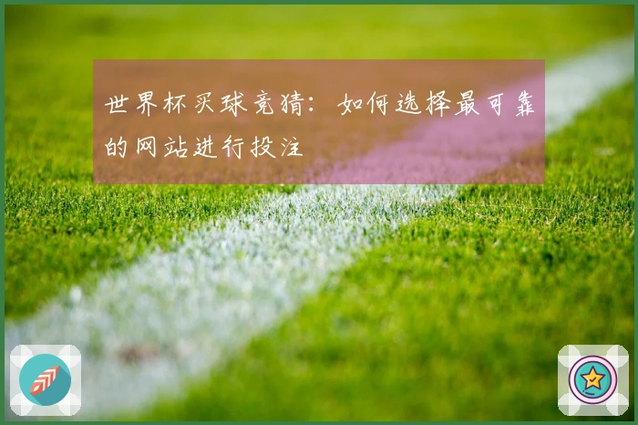世界杯买球竞猜：如何选择最可靠的网站进行投注
