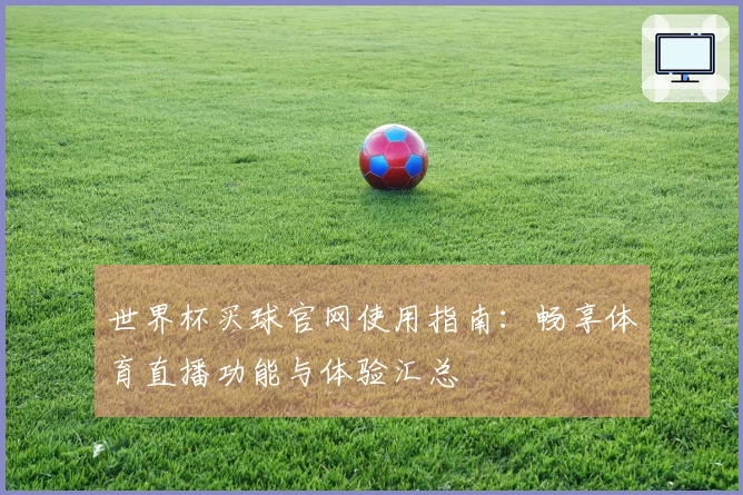 世界杯买球官网使用指南：畅享体育直播功能与体验汇总