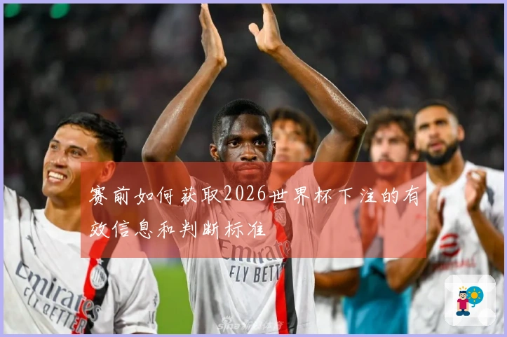 赛前如何获取2026世界杯下注的有效信息和判断标准