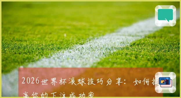2026世界杯滚球技巧分享：如何提高你的下注成功率
