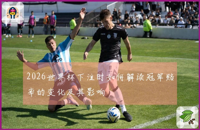 2026世界杯下注时如何解读冠军赔率的变化及其影响