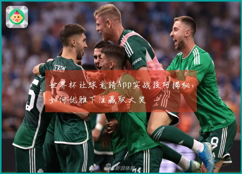 世界杯让球竞猜App实战技巧揭秘，如何优雅下注赢取大奖