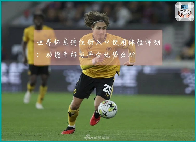 世界杯竞猜注册入口使用体验评测:功能介绍与平台优势分析