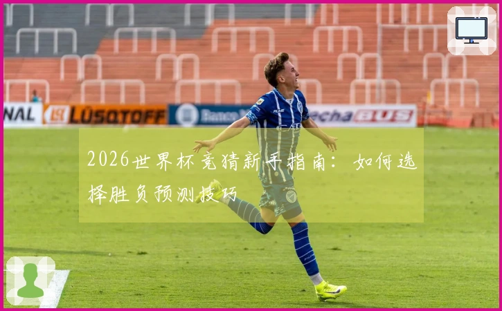 2026世界杯竞猜新手指南：如何选择胜负预测技巧